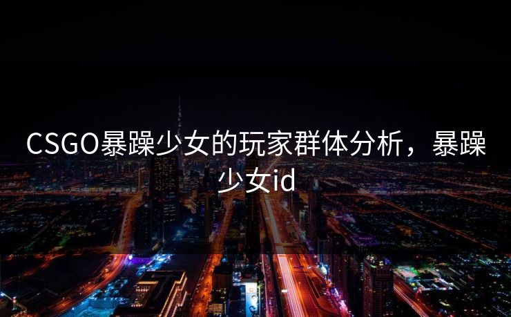 CSGO暴躁少女的玩家群体分析，暴躁少女id
