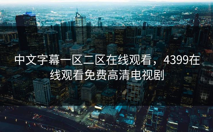 中文字幕一区二区在线观看，4399在线观看免费高清电视剧