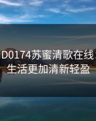 麻花传MD0174苏蜜清歌在线：让你的生活更加清新轻盈