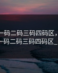 无人区一码二码三码四码区，无人区一码二码三码四码区_P