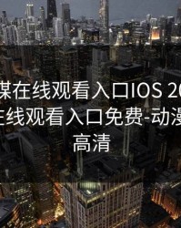 花季传媒在线观看入口IOS 2021，花季传媒在线观看入口免费-动漫动画片-高清