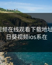 向日葵视频在线观看下载地址IOS，向日葵视频ios系在