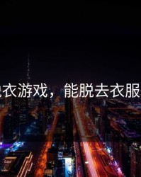 真人脱衣游戏，能脱去衣服的游戏