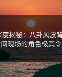 秀人网深度揭秘：八卦风波背后，大V在直播间现场的角色极其令人意外