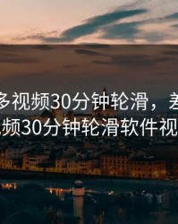 差差不多视频30分钟轮滑，差差不多视频30分钟轮滑软件视频