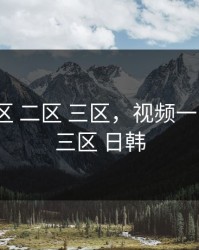 视频一区 二区 三区，视频一区 二区 三区 日韩