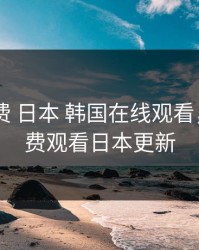 暖暖 免费 日本 韩国在线观看，暖暖免费观看日本更新