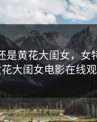 女特务还是黄花大闺女，女特务还是黄花大闺女电影在线观看