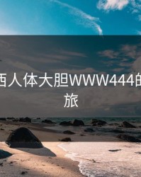 探索西西人体大胆WWW444的魅力之旅