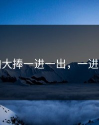 大肉大捧一进一出，一进一出