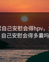 女生经常自己安慰会得hpv，女生经常自己安慰会得多囊吗
