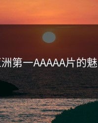 探索亚洲第一AAAAA片的魅力之旅