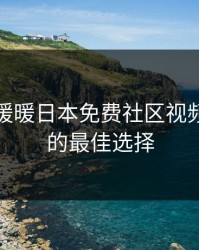 探索“暖暖日本免费社区视频”：你的最佳选择