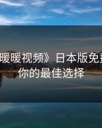 探索《暖暖视频》日本版免费完整：你的最佳选择