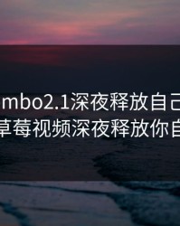 草莓.combo2.1深夜释放自己污在线观看，草莓视频深夜释放你自己com