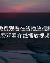 一个人免费观看在线播放视频，一个人免费观看在线播放视频网站