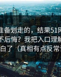 我本来准备划走的，结果51网到底怎么用才不后悔？我把入口理解这关踩明白了（真相有点反常识）