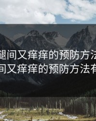 淑芬两腿间又痒痒的预防方法，淑芬两腿间又痒痒的预防方法有哪些