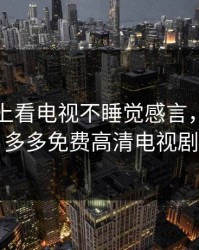 夫妻晚上看电视不睡觉感言，姐姐片多多免费高清电视剧