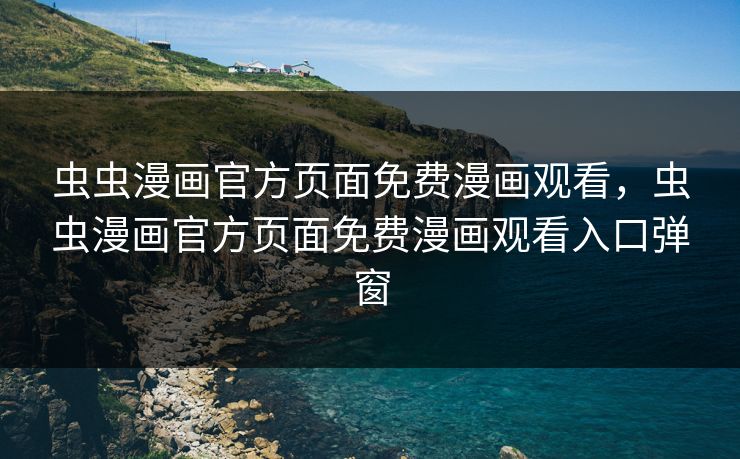 虫虫漫画官方页面免费漫画观看，虫虫漫画官方页面免费漫画观看入口弹窗