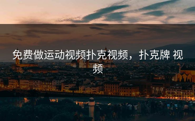 免费做运动视频扑克视频,扑克牌 视频 免费做运动视频扑克视频,扑克牌 视频