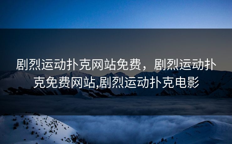 剧烈运动扑克网站免费，剧烈运动扑克免费网站,剧烈运动扑克电影