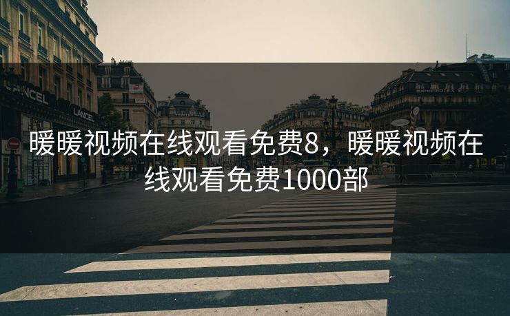 暖暖视频在线观看免费8,暖暖视频在线观看免费1000部 暖暖视频在线观看免费8,暖暖视频在线观看免费1000部