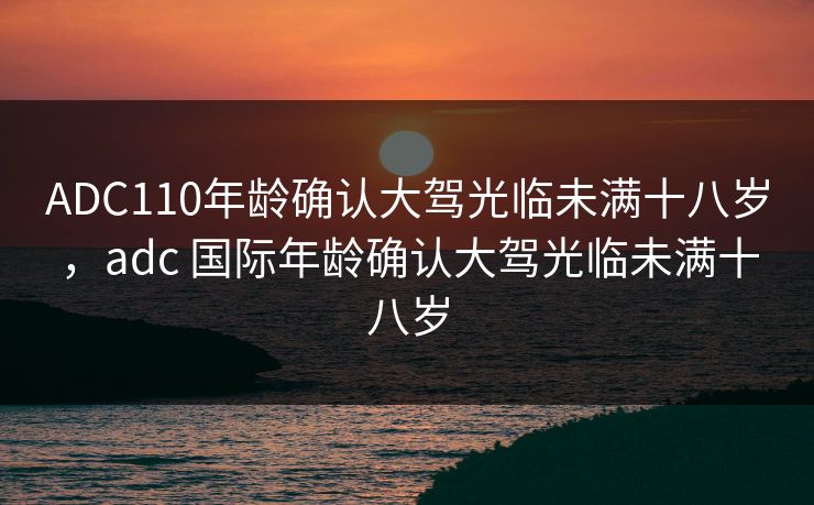 ADC110年龄确认大驾光临未满十八岁,adc 国际年龄确认大驾光临未满十八岁 ADC110年龄确认大驾光临未满十八岁,adc 国际年龄确认大驾光临未满十八岁