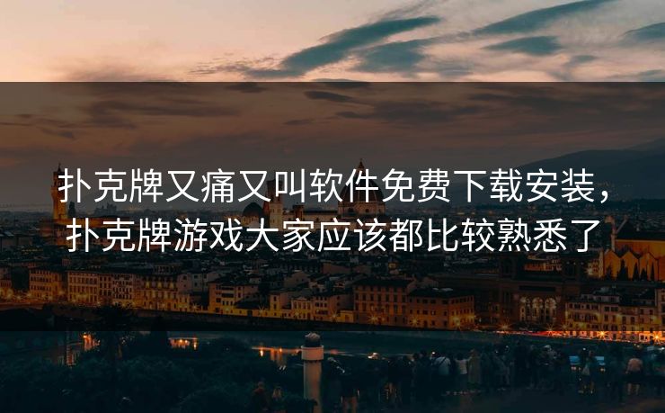 扑克牌又痛又叫软件免费下载安装,扑克牌游戏大家应该都比较熟悉了 扑克牌又痛又叫软件免费下载安装,扑克牌游戏大家应该都比较熟悉了