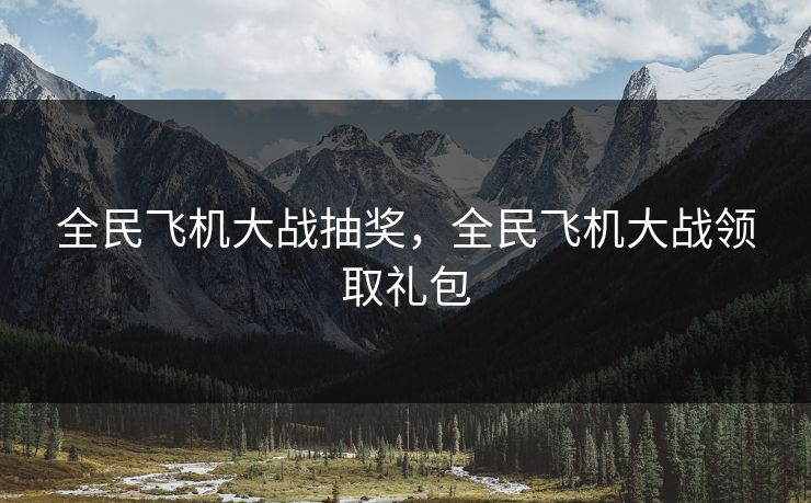 全民飞机大战抽奖,全民飞机大战领取礼包 全民飞机大战抽奖,全民飞机大战领取礼包