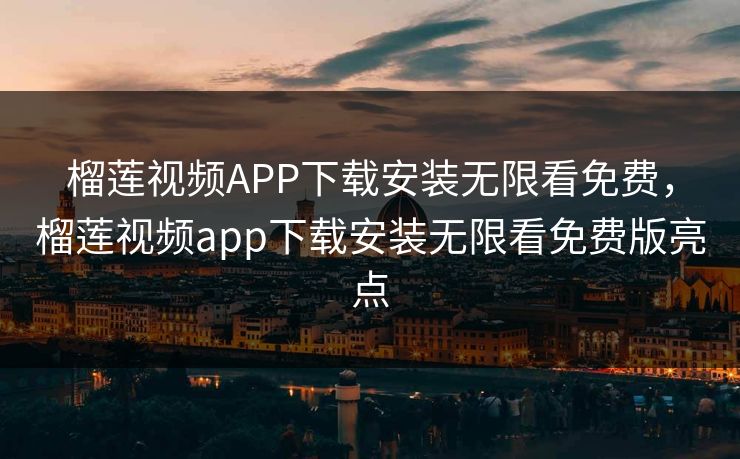 榴莲视频APP下载安装无限看免费，榴莲视频app下载安装无限看免费版亮点