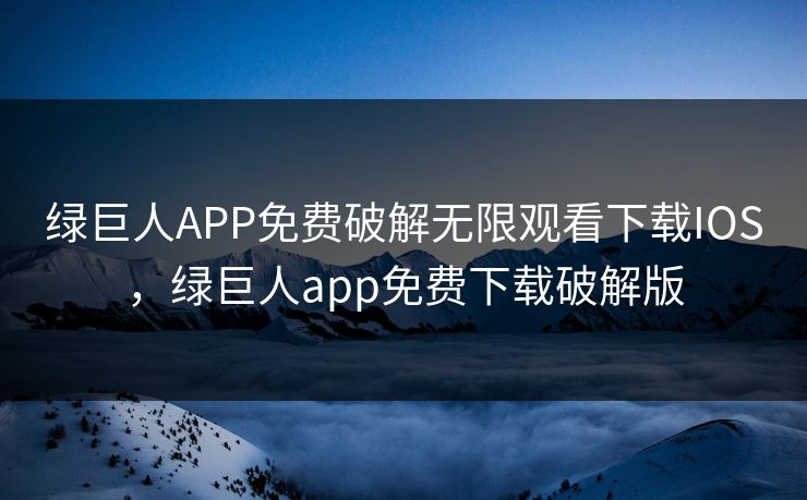 绿巨人APP免费破解无限观看下载IOS,绿巨人app免费下载破解版 绿巨人APP免费破解无限观看下载IOS,绿巨人app免费下载破解版