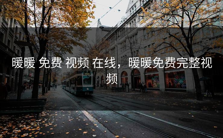暖暖 免费 视频 在线，暖暖免费完整视频