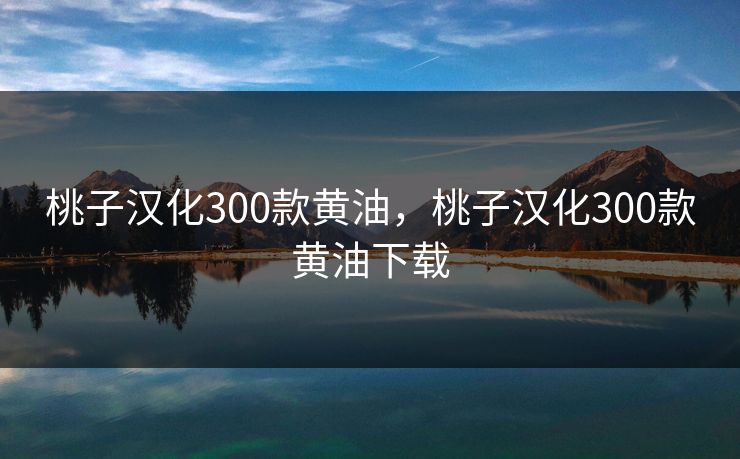桃子汉化300款黄油，桃子汉化300款黄油下载
