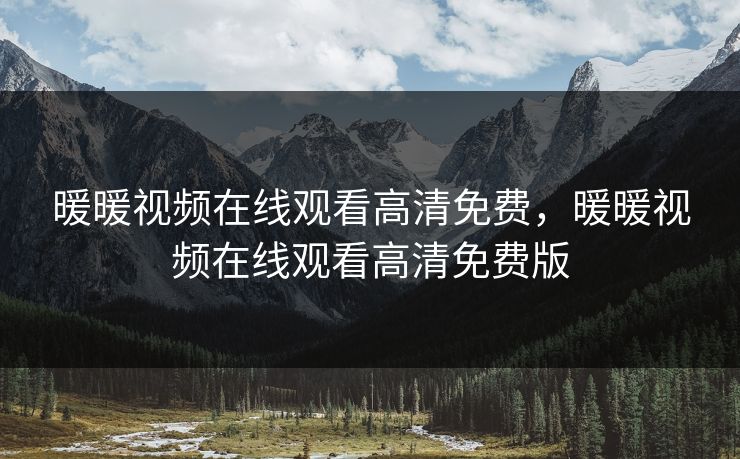 暖暖视频在线观看高清免费，暖暖视频在线观看高清免费版