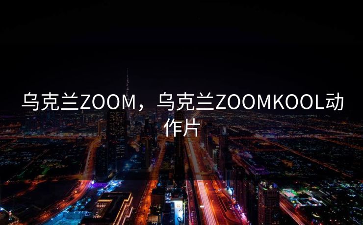乌克兰ZOOM，乌克兰ZOOMKOOL动作片