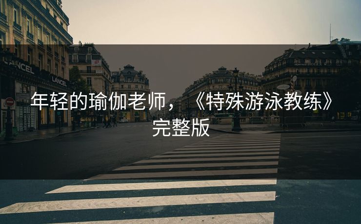 年轻的瑜伽老师，《特殊游泳教练》完整版