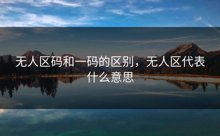 无人区码和一码的区别,无人区代表什么意思 无人区码和一码的区别,无人区代表什么意思
