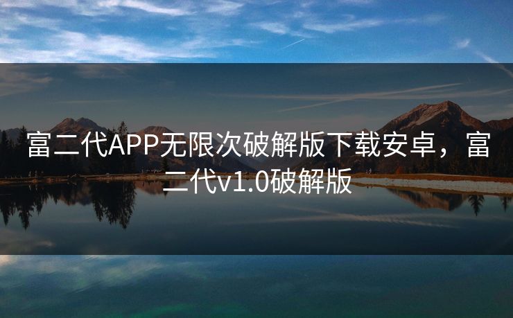 富二代APP无限次破解版下载安卓，富二代v1.0破解版