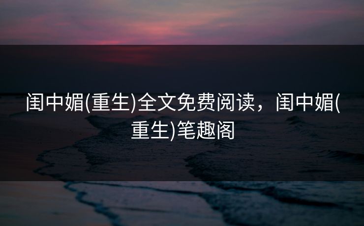闺中媚(重生)全文免费阅读,闺中媚(重生)笔趣阁 闺中媚(重生)全文免费阅读,闺中媚(重生)笔趣阁