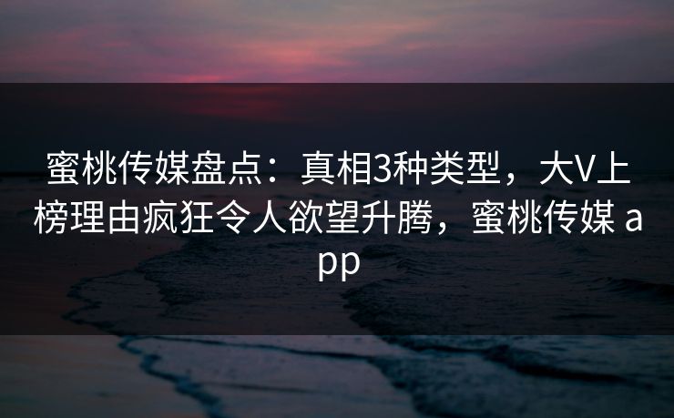 蜜桃传媒盘点:真相3种类型,大V上榜理由疯狂令人欲望升腾,蜜桃传媒 app 蜜桃传媒盘点:真相3种类型,大V上榜理由疯狂令人欲望升腾,蜜桃传媒 app