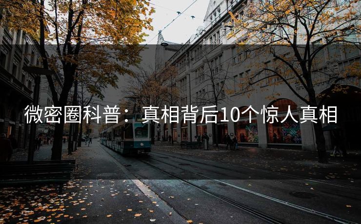 微密圈科普:真相背后10个惊人真相 微密圈科普:真相背后10个惊人真相