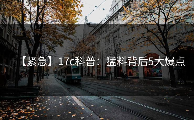 【紧急】17c科普：猛料背后5大爆点